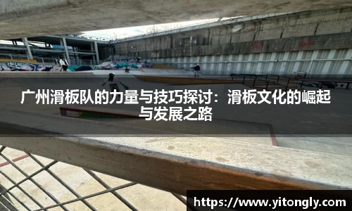 广州滑板队的力量与技巧探讨：滑板文化的崛起与发展之路