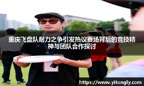 重庆飞盘队耐力之争引发热议赛场背后的竞技精神与团队合作探讨