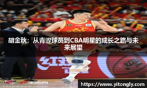 胡金秋：从青涩球员到CBA明星的成长之路与未来展望