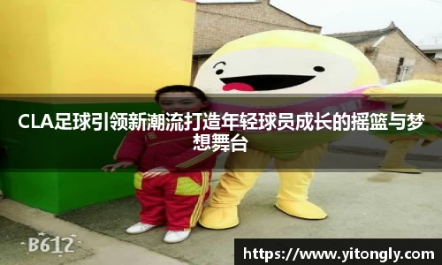 CLA足球引领新潮流打造年轻球员成长的摇篮与梦想舞台
